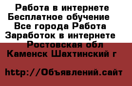 Работа в интернете. Бесплатное обучение. - Все города Работа » Заработок в интернете   . Ростовская обл.,Каменск-Шахтинский г.